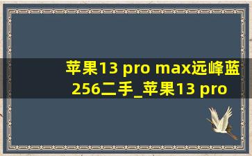 苹果13 pro max远峰蓝256二手_苹果13 pro max远峰蓝256二手多少钱